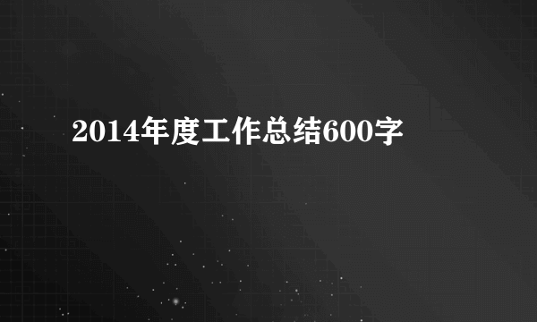 2014年度工作总结600字