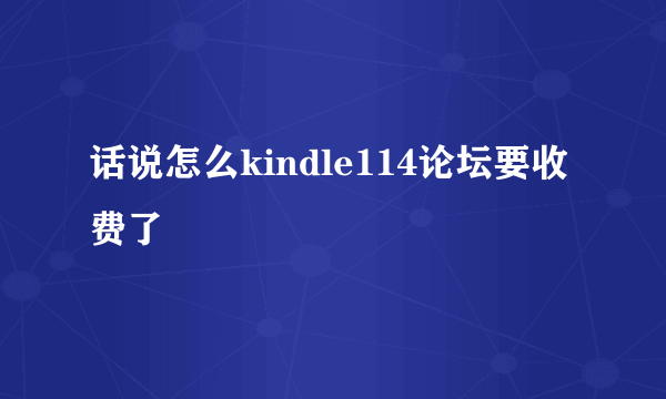 话说怎么kindle114论坛要收费了