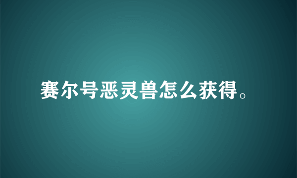 赛尔号恶灵兽怎么获得。