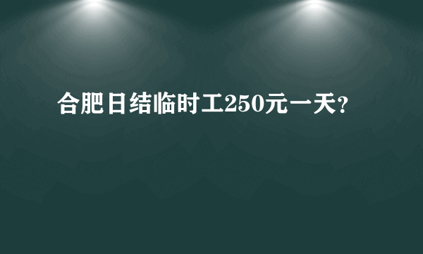 合肥日结临时工250元一天？