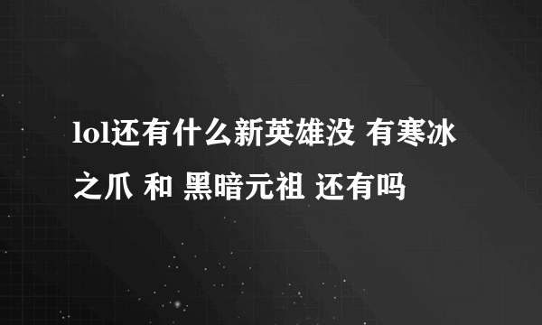 lol还有什么新英雄没 有寒冰之爪 和 黑暗元祖 还有吗