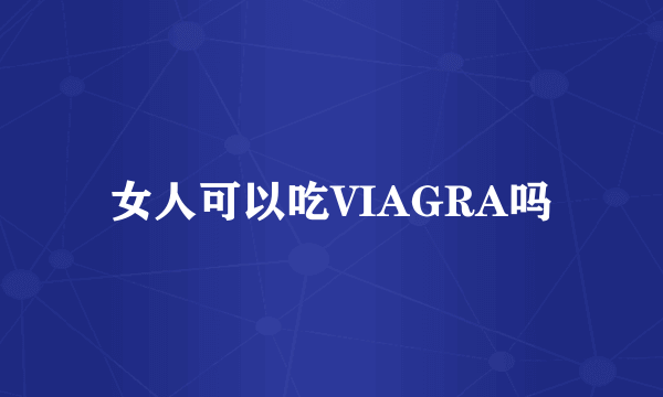 女人可以吃VIAGRA吗