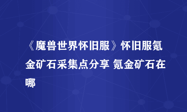 《魔兽世界怀旧服》怀旧服氪金矿石采集点分享 氪金矿石在哪