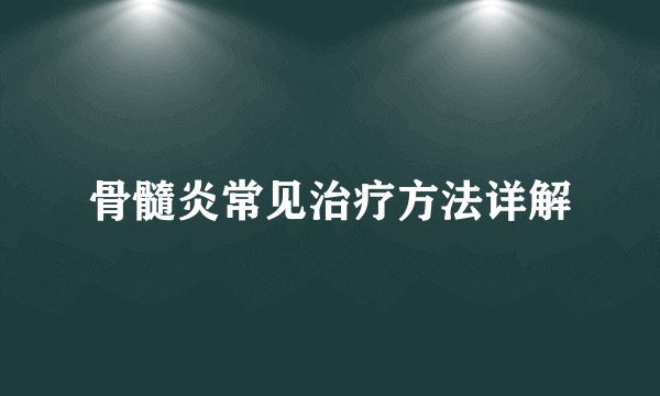 骨髓炎常见治疗方法详解