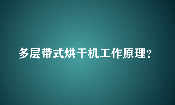 多层带式烘干机工作原理？