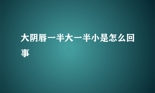 大阴唇一半大一半小是怎么回事