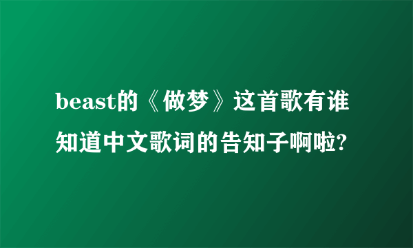 beast的《做梦》这首歌有谁知道中文歌词的告知子啊啦?