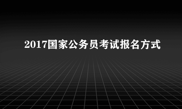 2017国家公务员考试报名方式