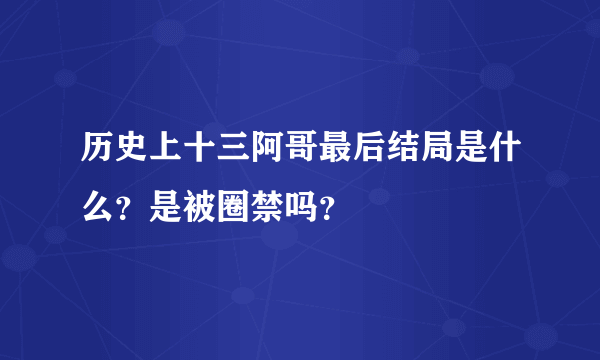 历史上十三阿哥最后结局是什么？是被圈禁吗？