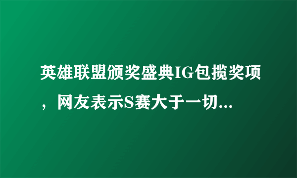 英雄联盟颁奖盛典IG包揽奖项，网友表示S赛大于一切，你怎么看？