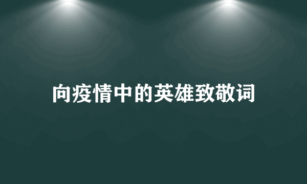 向疫情中的英雄致敬词