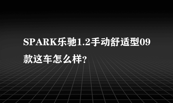 SPARK乐驰1.2手动舒适型09款这车怎么样？