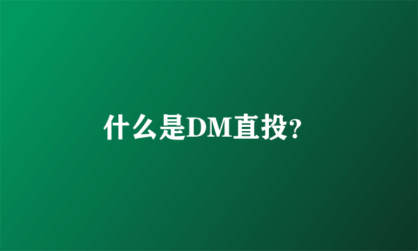 什么是DM直投？