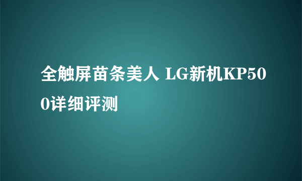 全触屏苗条美人 LG新机KP500详细评测