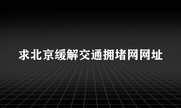 求北京缓解交通拥堵网网址