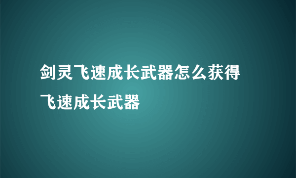 剑灵飞速成长武器怎么获得 飞速成长武器