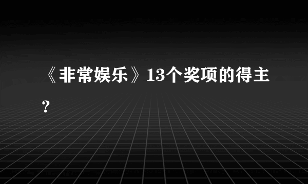 《非常娱乐》13个奖项的得主？