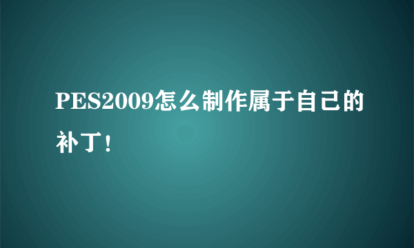 PES2009怎么制作属于自己的补丁！