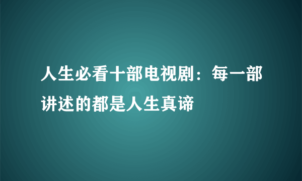 人生必看十部电视剧：每一部讲述的都是人生真谛