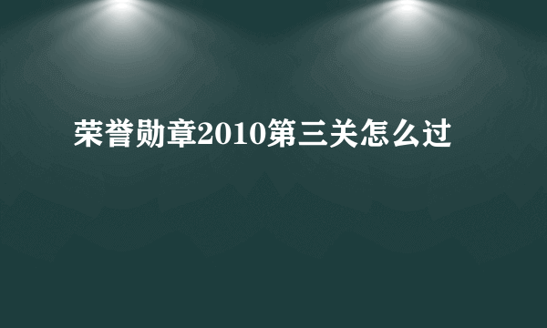 荣誉勋章2010第三关怎么过