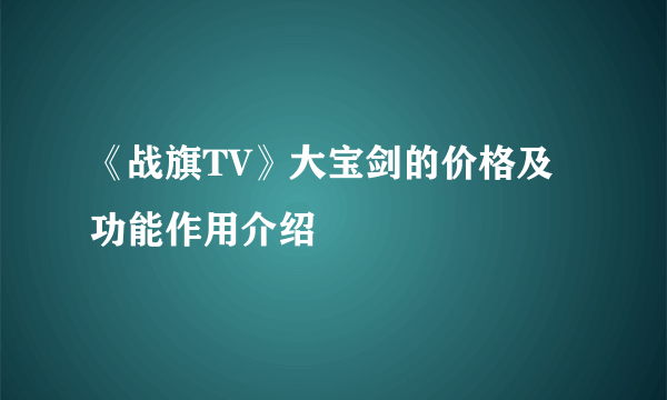 《战旗TV》大宝剑的价格及功能作用介绍