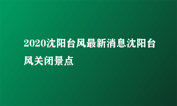 2020沈阳台风最新消息沈阳台风关闭景点