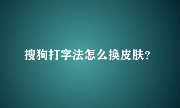 搜狗打字法怎么换皮肤？