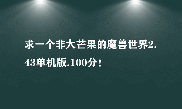 求一个非大芒果的魔兽世界2.43单机版.100分！