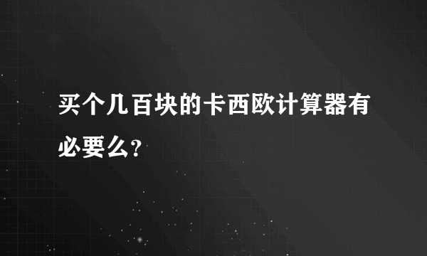 买个几百块的卡西欧计算器有必要么？