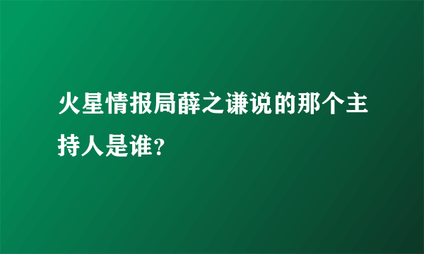 火星情报局薛之谦说的那个主持人是谁？