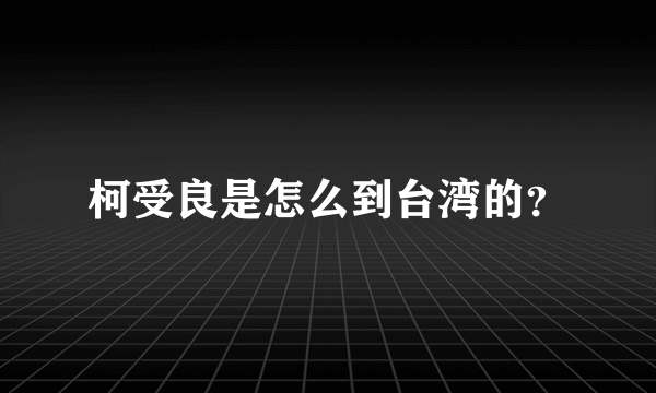 柯受良是怎么到台湾的？