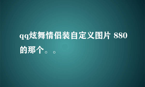 qq炫舞情侣装自定义图片 880的那个。。