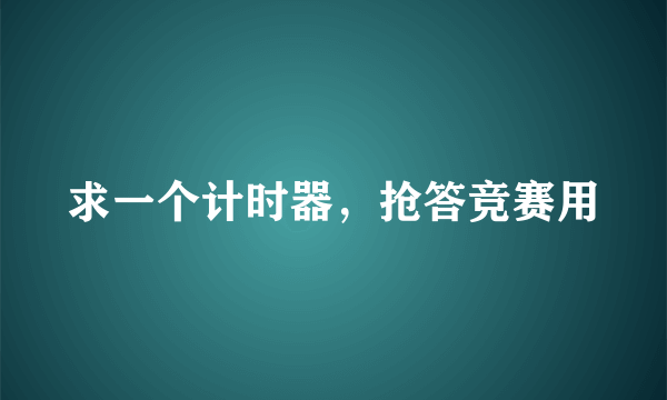 求一个计时器，抢答竞赛用