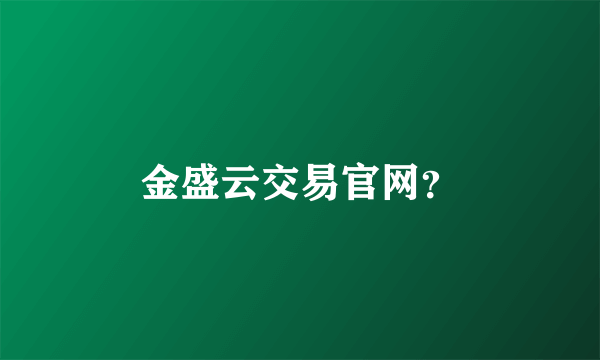 金盛云交易官网？