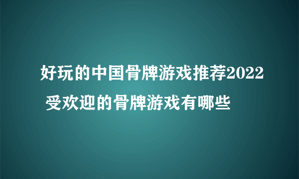 好玩的中国骨牌游戏推荐2022 受欢迎的骨牌游戏有哪些