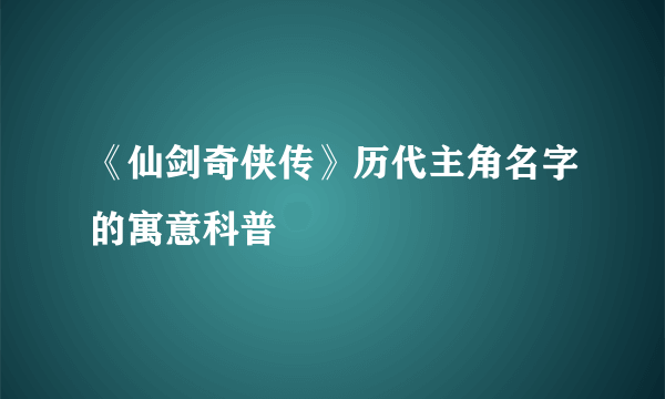 《仙剑奇侠传》历代主角名字的寓意科普