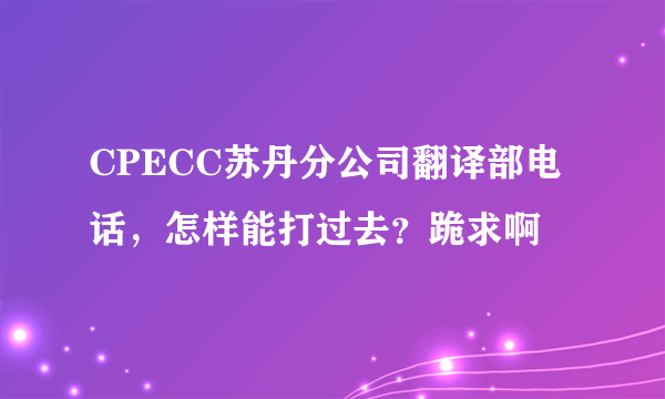 CPECC苏丹分公司翻译部电话，怎样能打过去？跪求啊