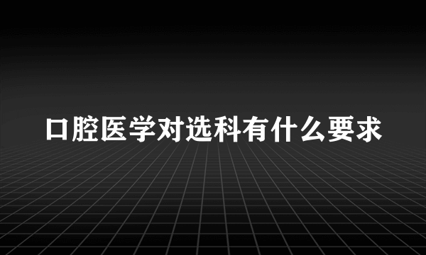 口腔医学对选科有什么要求