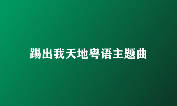 踢出我天地粤语主题曲