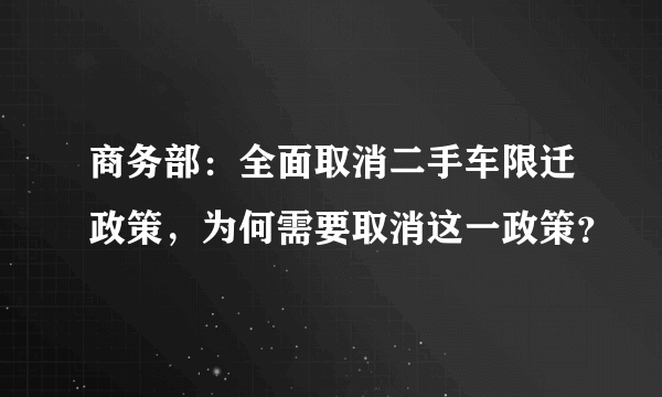 商务部：全面取消二手车限迁政策，为何需要取消这一政策？