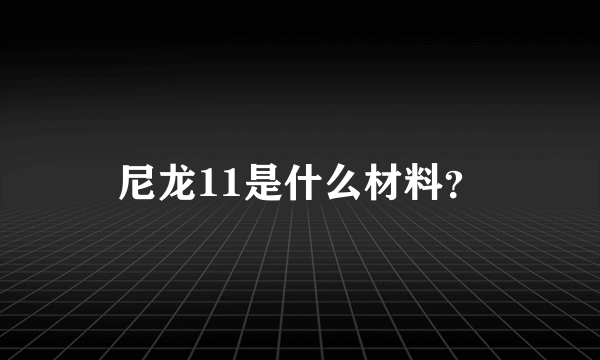 尼龙11是什么材料？