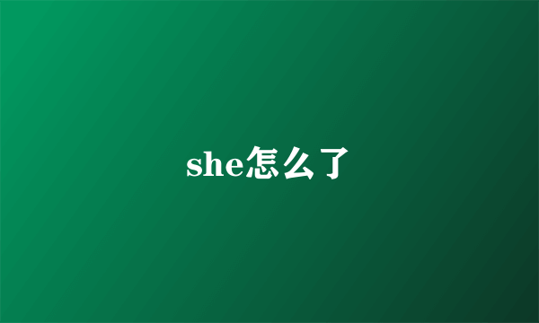 she怎么了