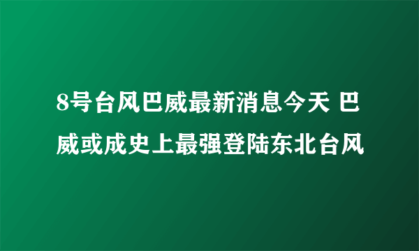 8号台风巴威最新消息今天 巴威或成史上最强登陆东北台风