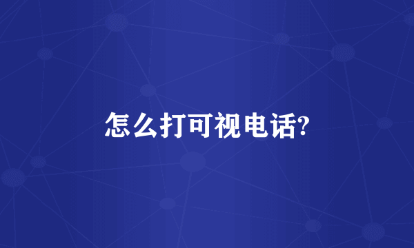 怎么打可视电话?