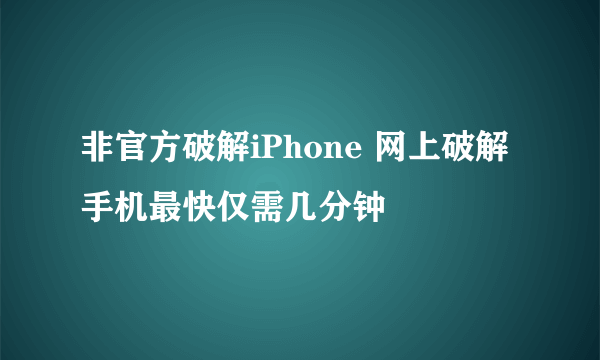 非官方破解iPhone 网上破解手机最快仅需几分钟