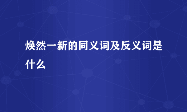 焕然一新的同义词及反义词是什么