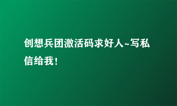 创想兵团激活码求好人~写私信给我！