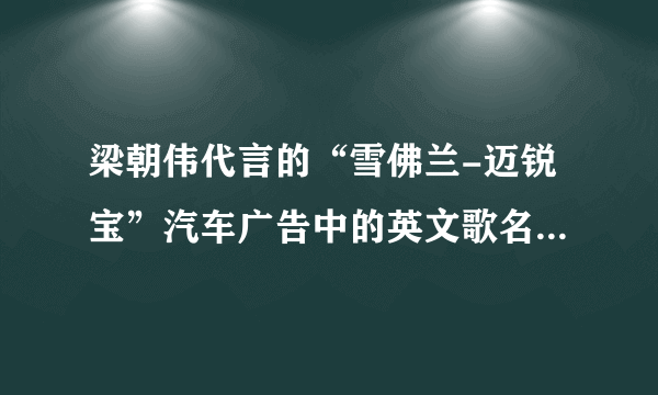 梁朝伟代言的“雪佛兰-迈锐宝”汽车广告中的英文歌名称是什么？