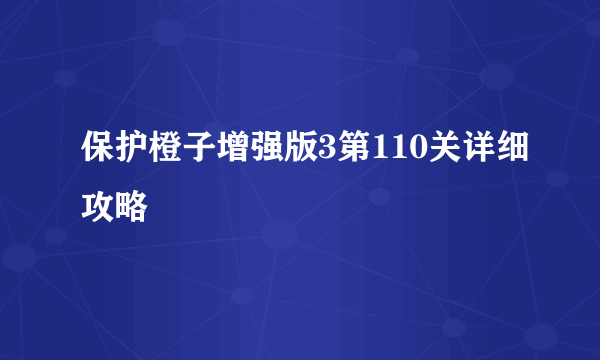 保护橙子增强版3第110关详细攻略