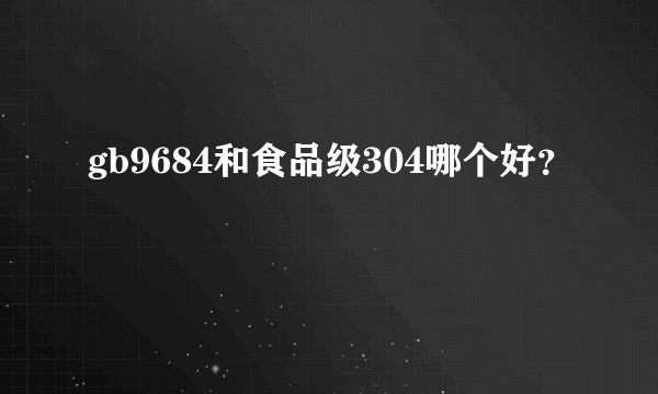 gb9684和食品级304哪个好？